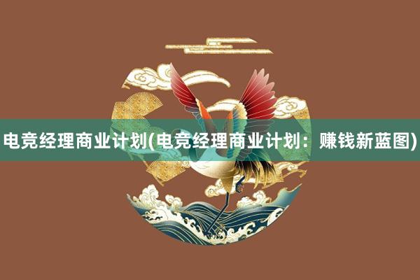 电竞经理商业计划(电竞经理商业计划：赚钱新蓝图)