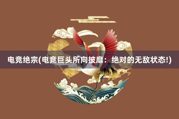 电竞绝宗(电竞巨头所向披靡：绝对的无敌状态!)