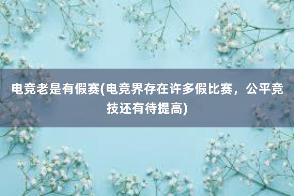 电竞老是有假赛(电竞界存在许多假比赛，公平竞技还有待提高)