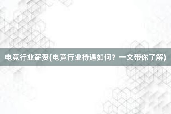 电竞行业薪资(电竞行业待遇如何？一文带你了解)