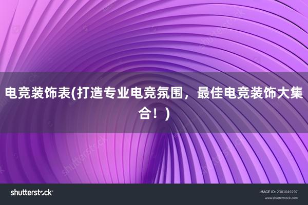 电竞装饰表(打造专业电竞氛围，最佳电竞装饰大集合！)