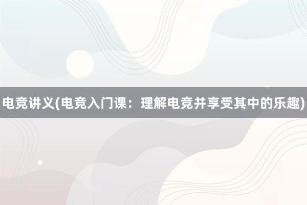 电竞讲义(电竞入门课：理解电竞并享受其中的乐趣)