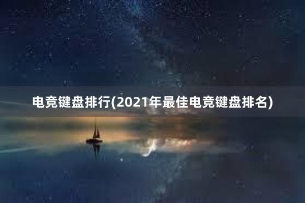 电竞键盘排行(2021年最佳电竞键盘排名)