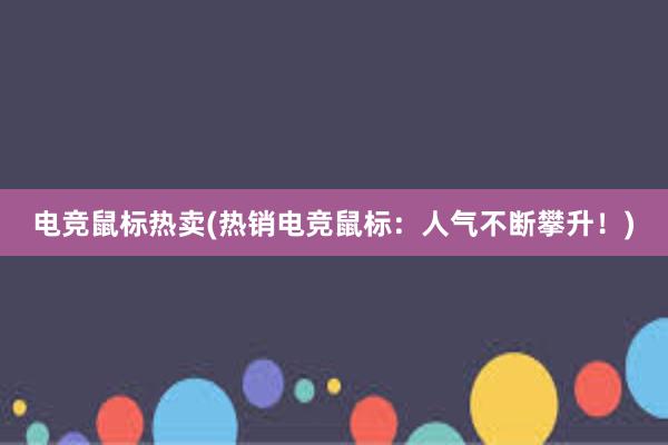 电竞鼠标热卖(热销电竞鼠标：人气不断攀升！)