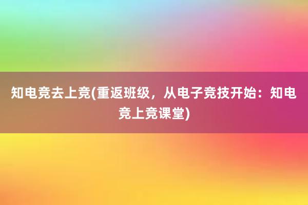 知电竞去上竞(重返班级，从电子竞技开始：知电竞上竞课堂)