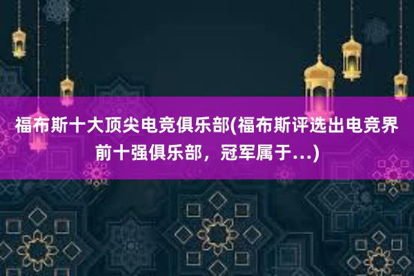 福布斯十大顶尖电竞俱乐部(福布斯评选出电竞界前十强俱乐部，冠军属于…)