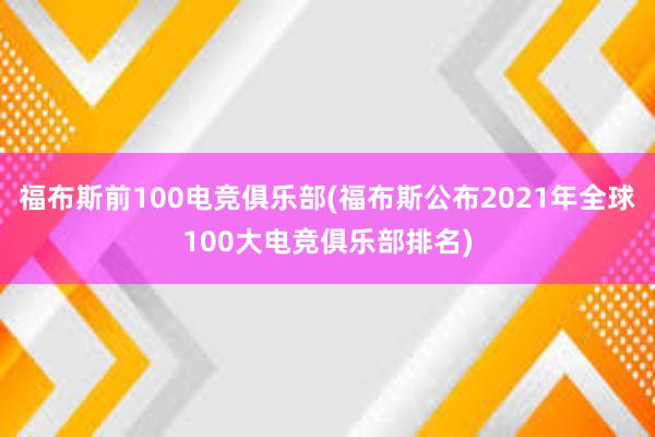 福布斯前100电竞俱乐部(福布斯公布2021年全球100大电竞俱乐部排名)