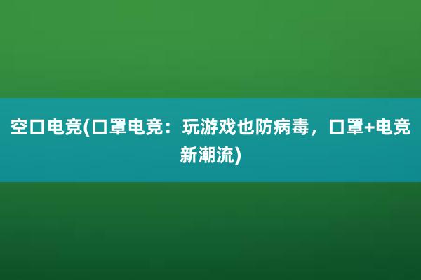 空口电竞(口罩电竞：玩游戏也防病毒，口罩+电竞新潮流)