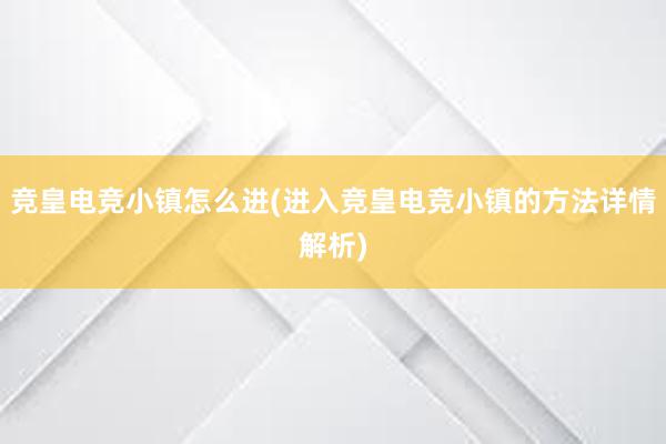 竞皇电竞小镇怎么进(进入竞皇电竞小镇的方法详情解析)