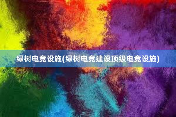 绿树电竞设施(绿树电竞建设顶级电竞设施)