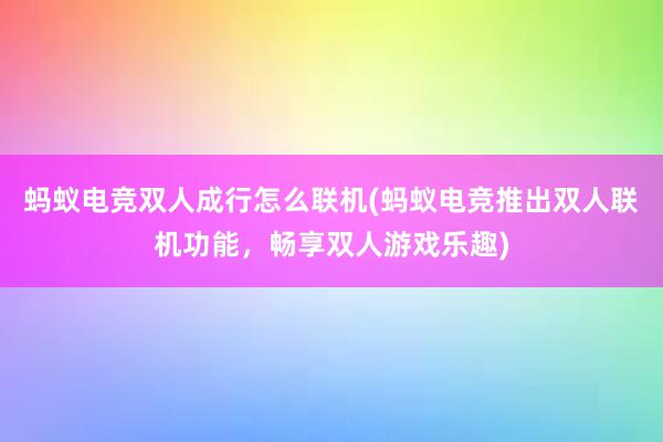 蚂蚁电竞双人成行怎么联机(蚂蚁电竞推出双人联机功能，畅享双人游戏乐趣)