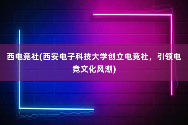 西电竞社(西安电子科技大学创立电竞社，引领电竞文化风潮)