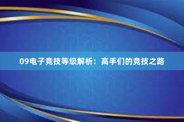 09电子竞技等级解析：高手们的竞技之路