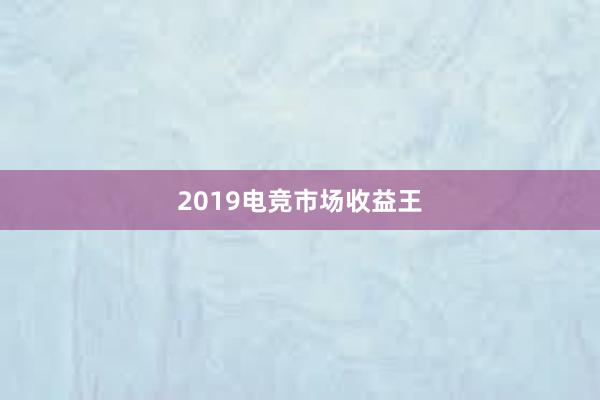 2019电竞市场收益王