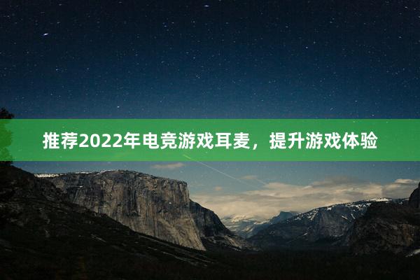 推荐2022年电竞游戏耳麦，提升游戏体验