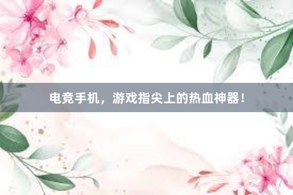 电竞手机，游戏指尖上的热血神器！