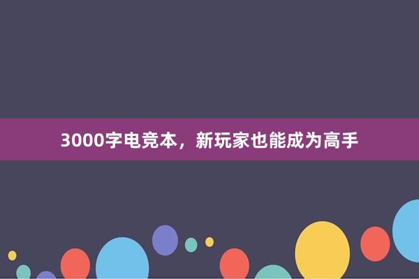 3000字电竞本，新玩家也能成为高手