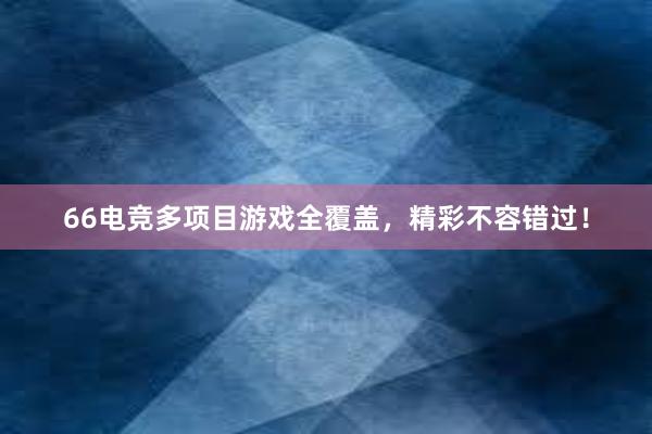 66电竞多项目游戏全覆盖，精彩不容错过！