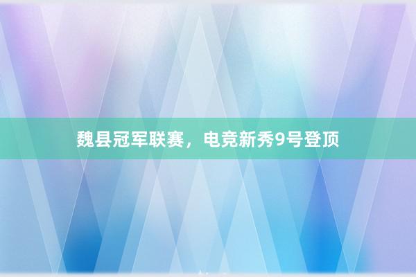 魏县冠军联赛，电竞新秀9号登顶