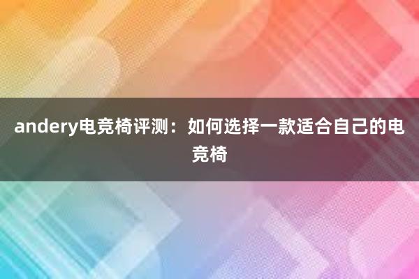 andery电竞椅评测：如何选择一款适合自己的电竞椅