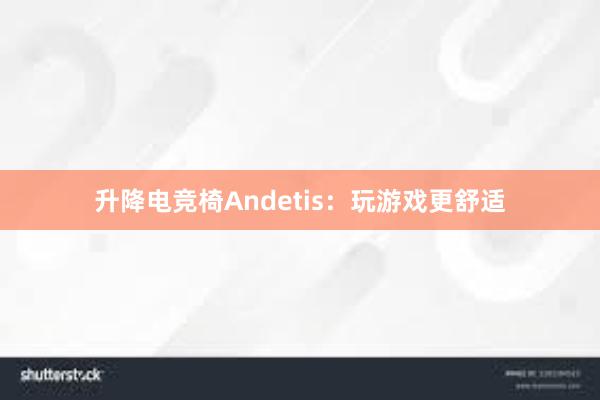 升降电竞椅Andetis：玩游戏更舒适