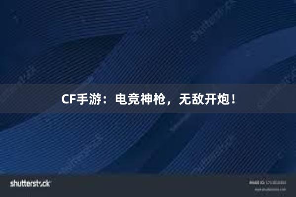 CF手游：电竞神枪，无敌开炮！