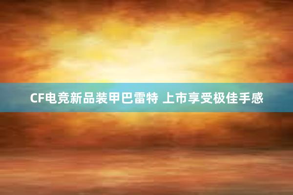 CF电竞新品装甲巴雷特 上市享受极佳手感