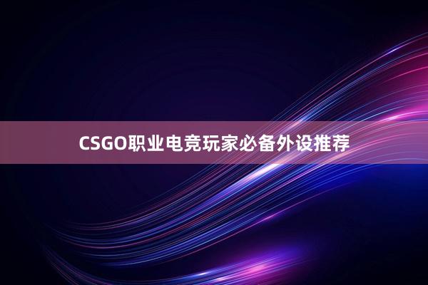 CSGO职业电竞玩家必备外设推荐