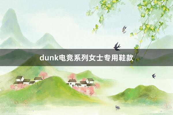 dunk电竞系列女士专用鞋款