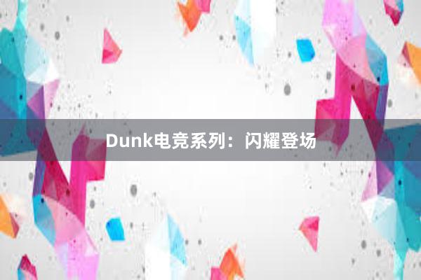 Dunk电竞系列：闪耀登场