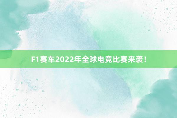 F1赛车2022年全球电竞比赛来袭！