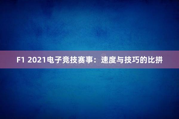 F1 2021电子竞技赛事：速度与技巧的比拼