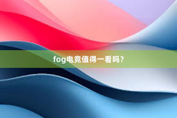 fog电竞值得一看吗？