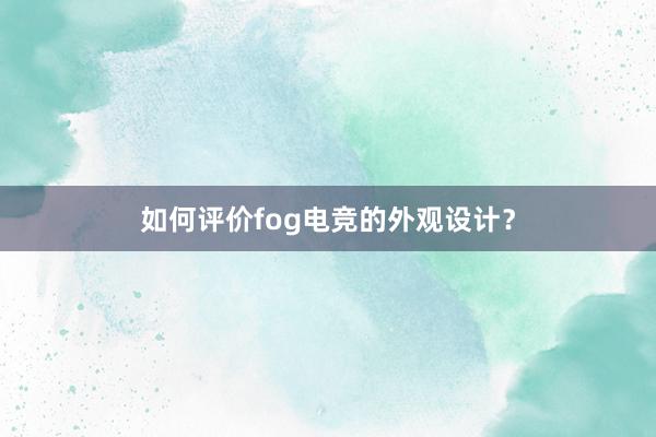 如何评价fog电竞的外观设计？