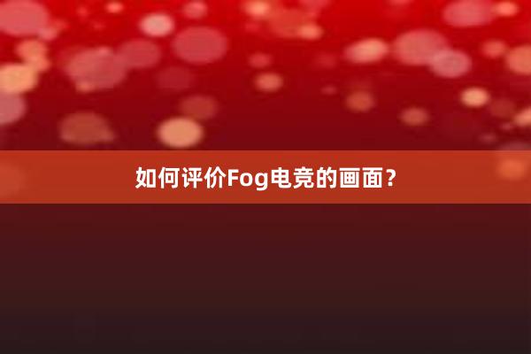 如何评价Fog电竞的画面？