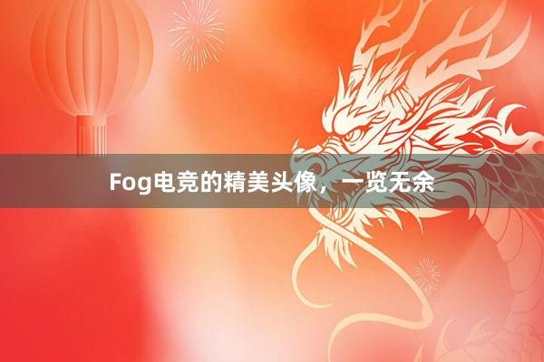 Fog电竞的精美头像，一览无余