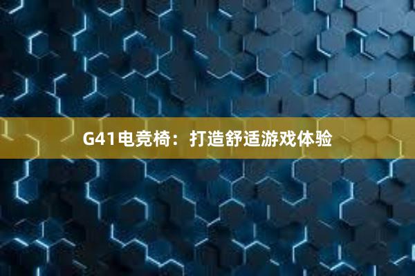 G41电竞椅：打造舒适游戏体验