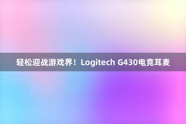 轻松迎战游戏界！Logitech G430电竞耳麦