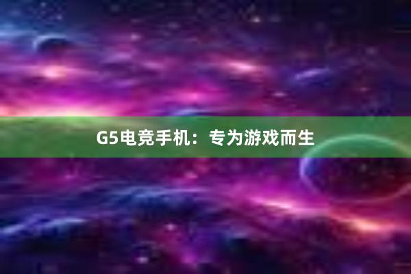 G5电竞手机：专为游戏而生