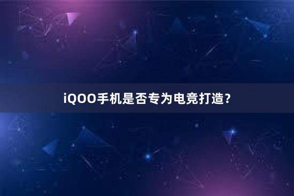 iQOO手机是否专为电竞打造？