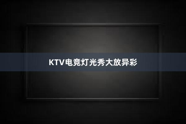 KTV电竞灯光秀大放异彩