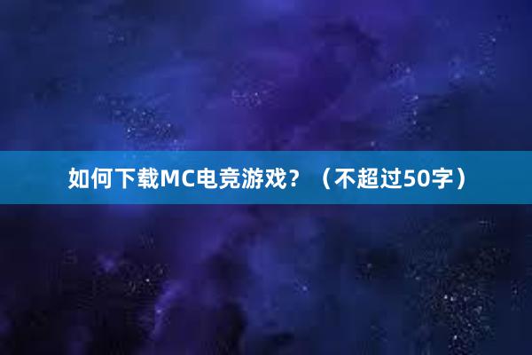 如何下载MC电竞游戏？（不超过50字）