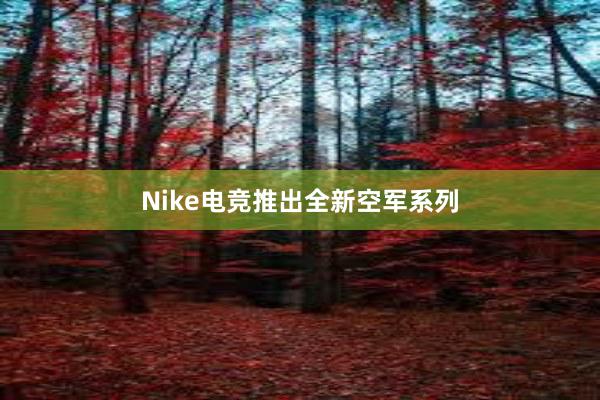 Nike电竞推出全新空军系列