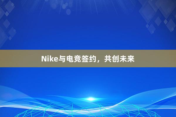 Nike与电竞签约，共创未来