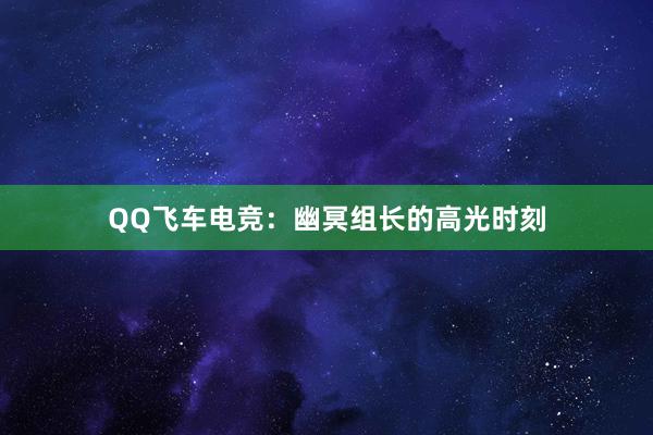 QQ飞车电竞：幽冥组长的高光时刻