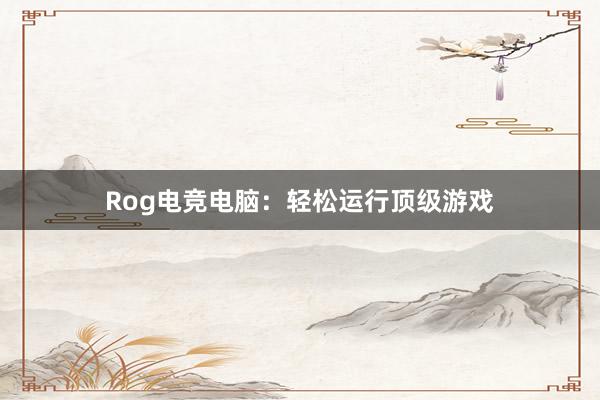 Rog电竞电脑：轻松运行顶级游戏