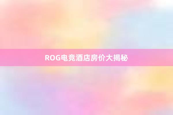 ROG电竞酒店房价大揭秘