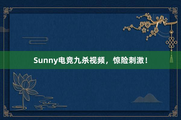 Sunny电竞九杀视频，惊险刺激！