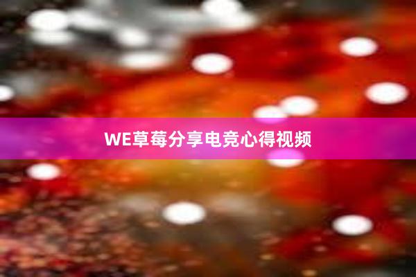 WE草莓分享电竞心得视频