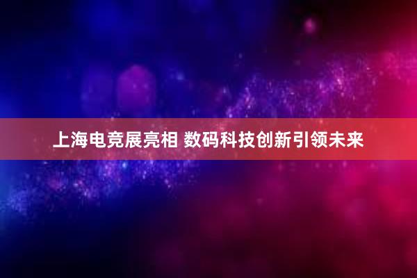 上海电竞展亮相 数码科技创新引领未来